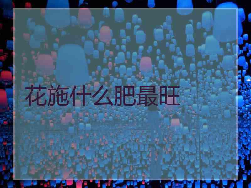 花施什么肥最旺