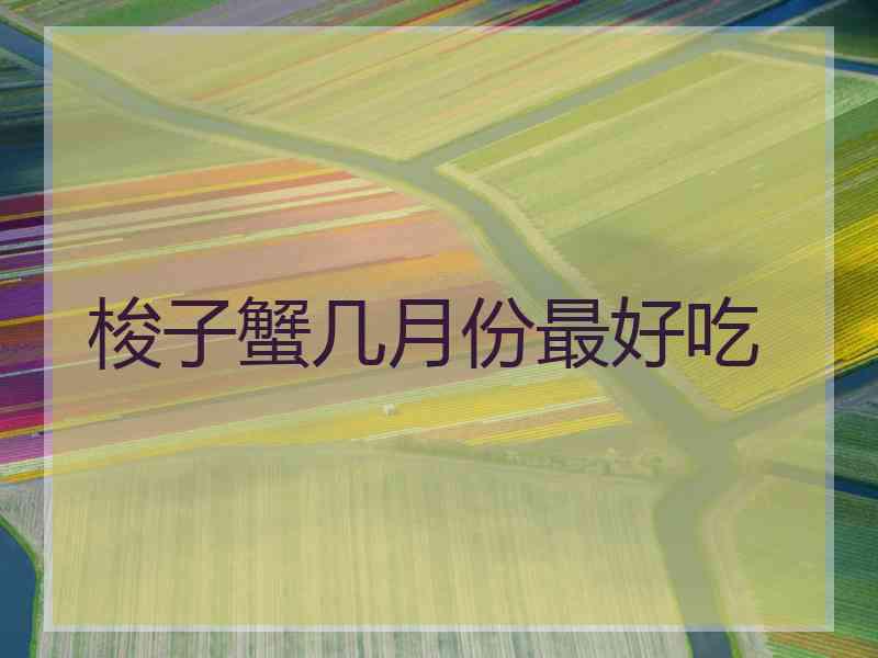 梭子蟹几月份最好吃