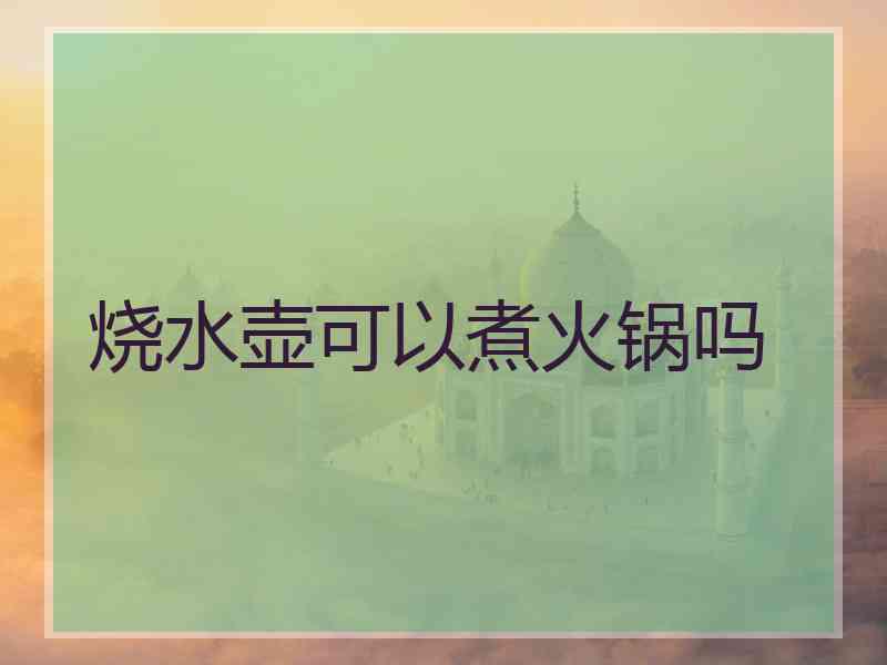 烧水壶可以煮火锅吗