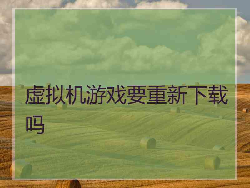 虚拟机游戏要重新下载吗