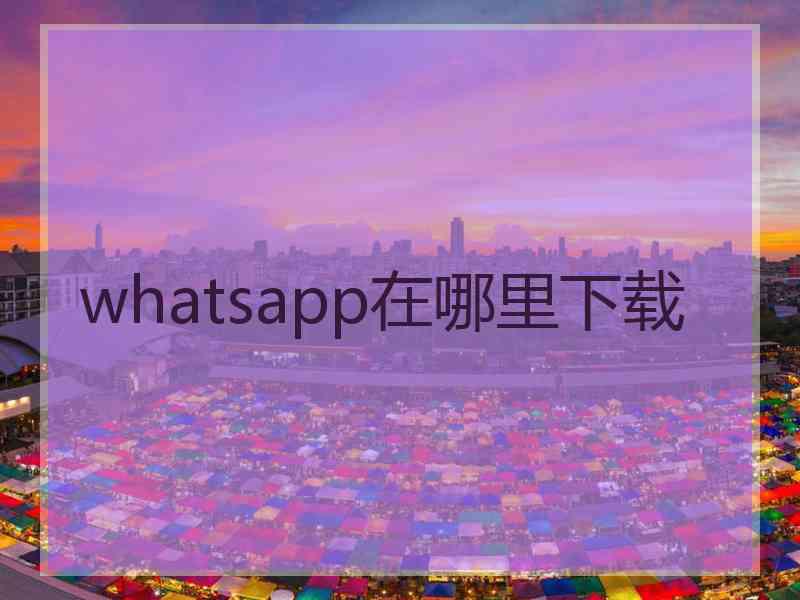 whatsapp在哪里下载