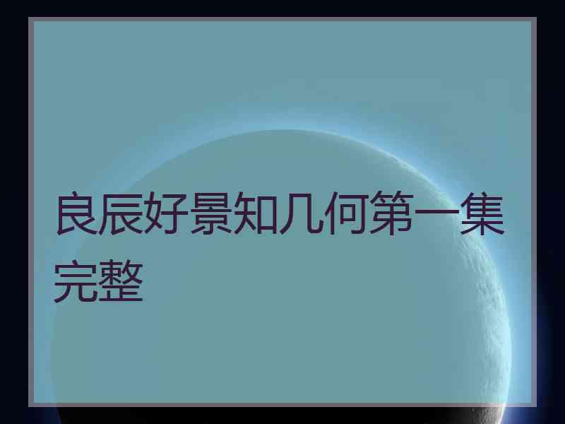 良辰好景知几何第一集完整