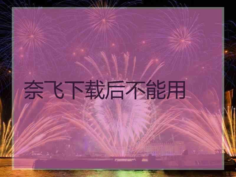 奈飞下载后不能用