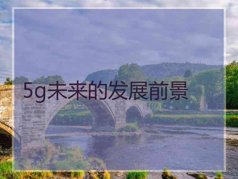 5g未来的发展前景