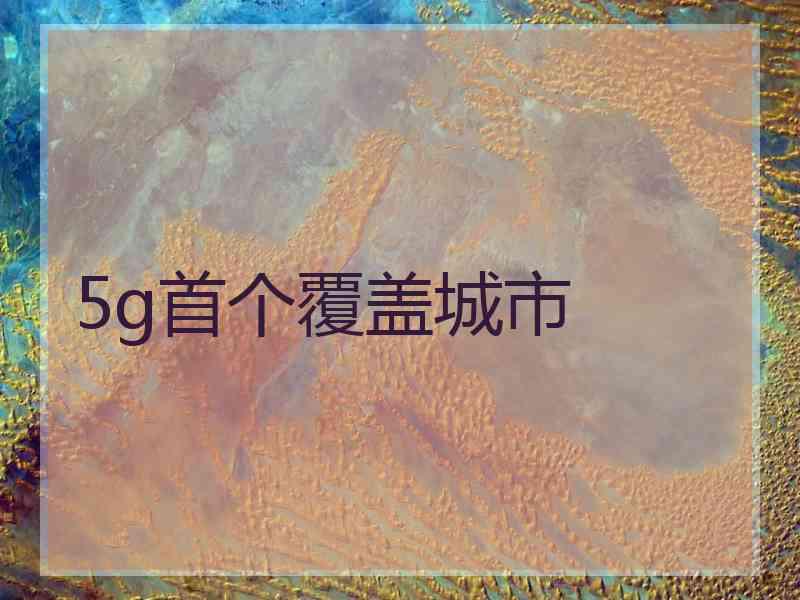 5g首个覆盖城市