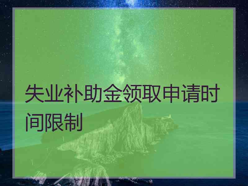 失业补助金领取申请时间限制