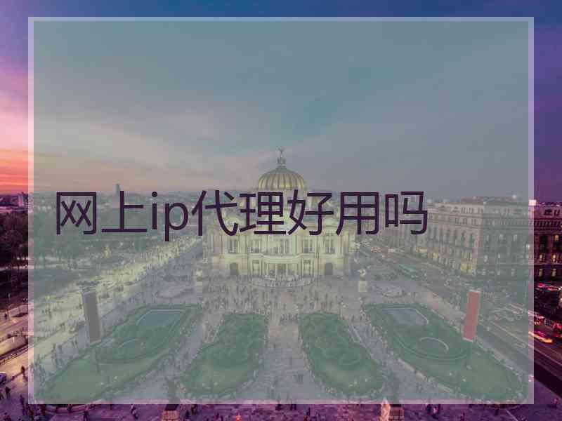网上ip代理好用吗