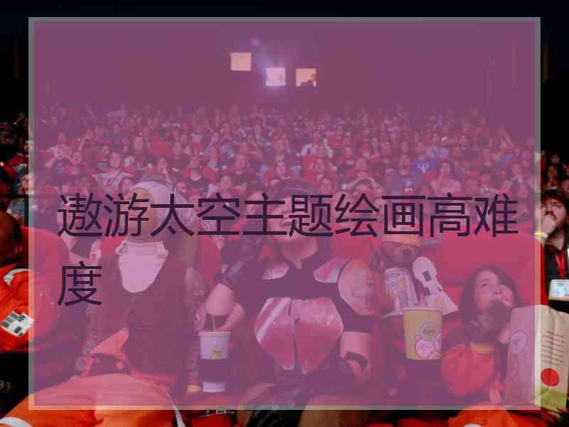遨游太空主题绘画高难度