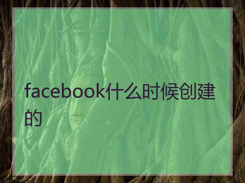 facebook什么时候创建的