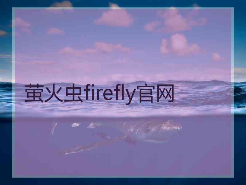 萤火虫firefly官网