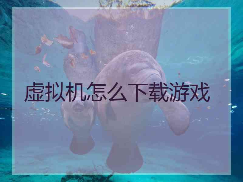 虚拟机怎么下载游戏