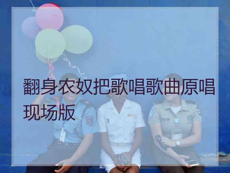 翻身农奴把歌唱歌曲原唱现场版