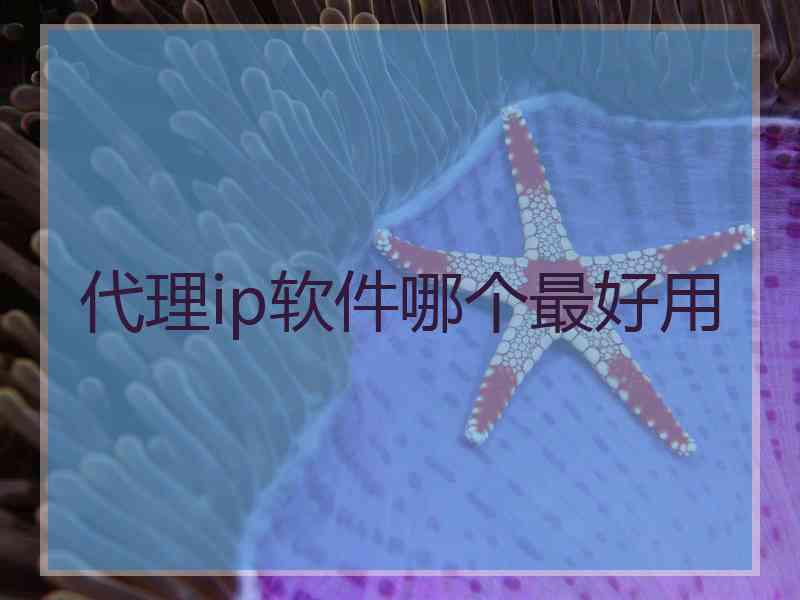代理ip软件哪个最好用