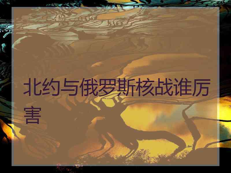 北约与俄罗斯核战谁厉害
