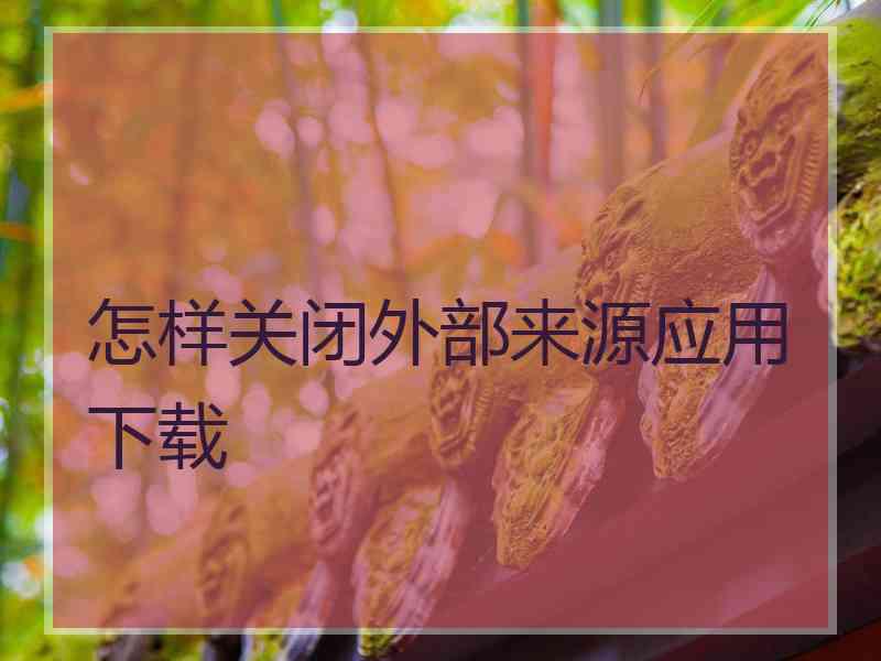 怎样关闭外部来源应用下载