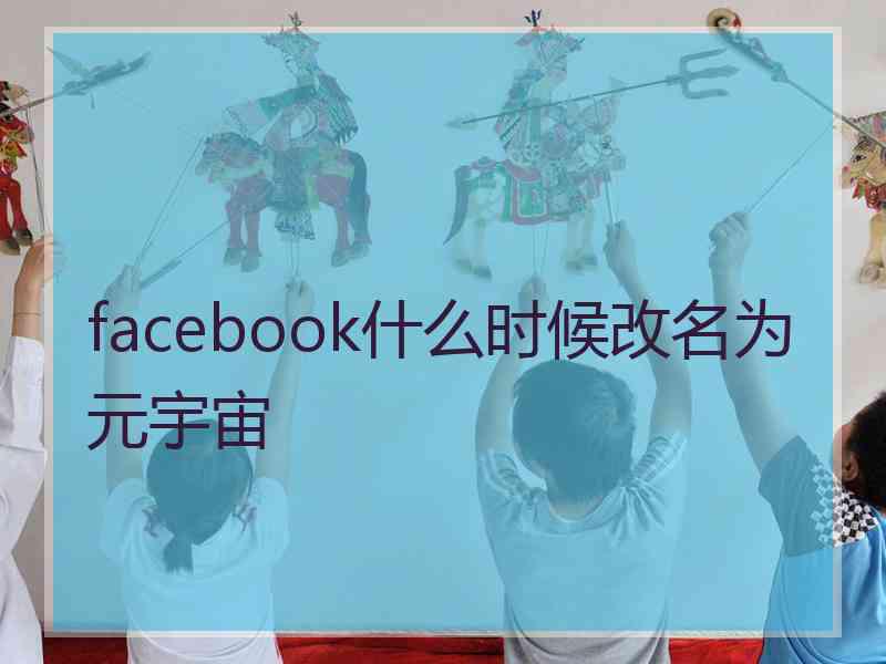 facebook什么时候改名为元宇宙