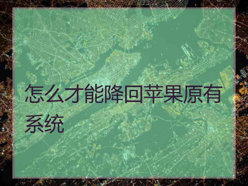 怎么才能降回苹果原有系统