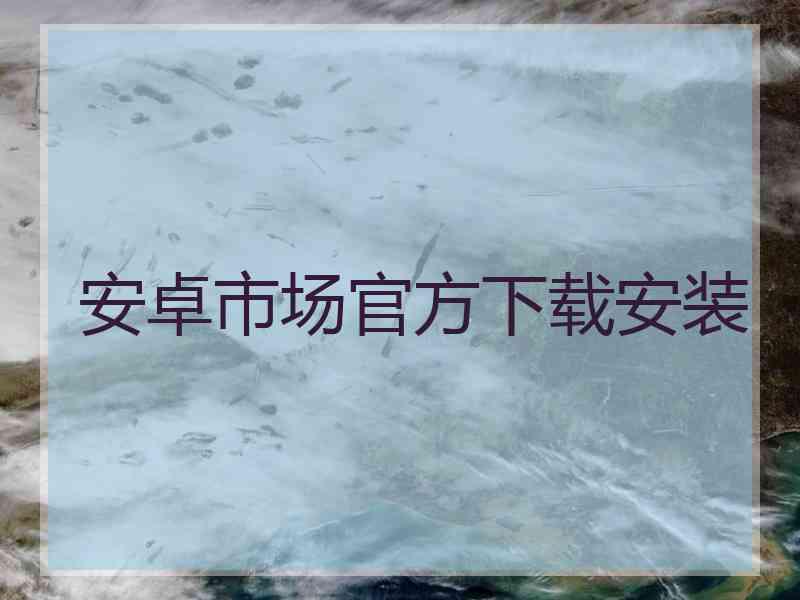 安卓市场官方下载安装
