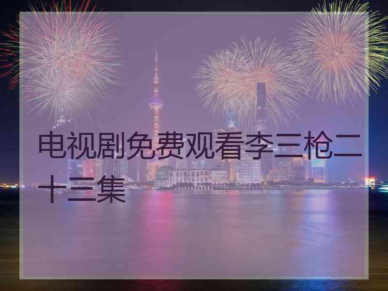 电视剧免费观看李三枪二十三集