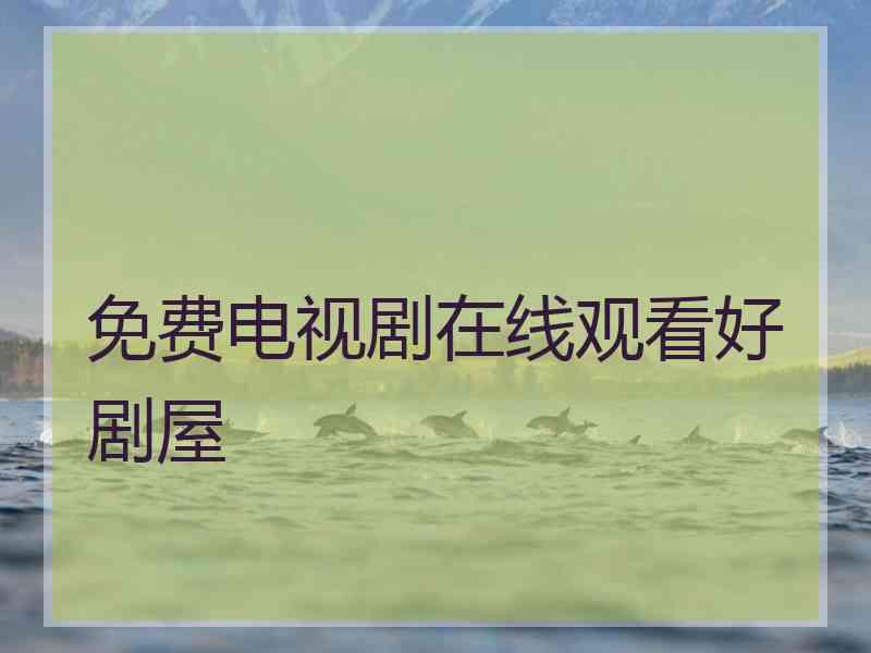 免费电视剧在线观看好剧屋