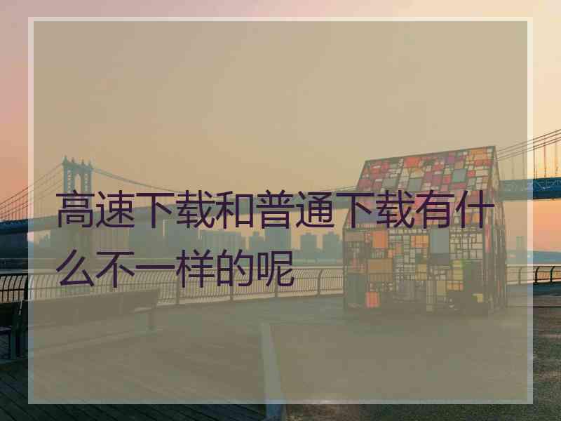 高速下载和普通下载有什么不一样的呢