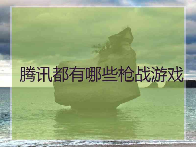 腾讯都有哪些枪战游戏
