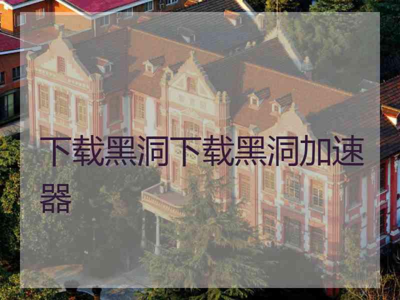 下载黑洞下载黑洞加速器