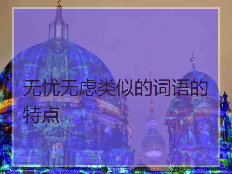 无忧无虑类似的词语的特点