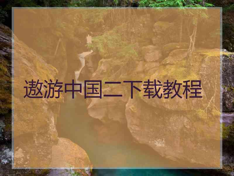 遨游中国二下载教程