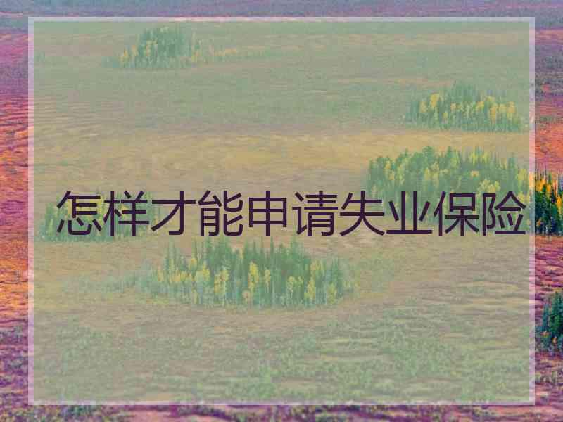 怎样才能申请失业保险