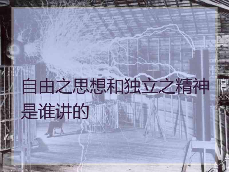 自由之思想和独立之精神是谁讲的