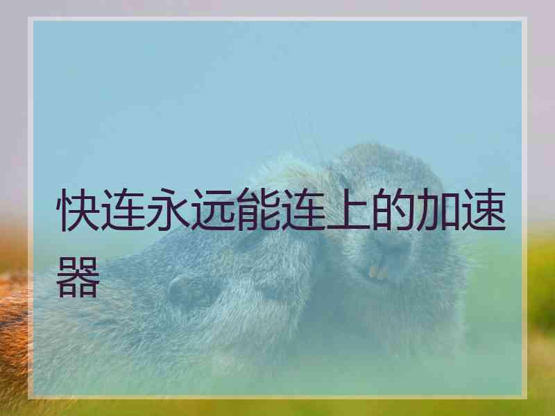 快连永远能连上的加速器