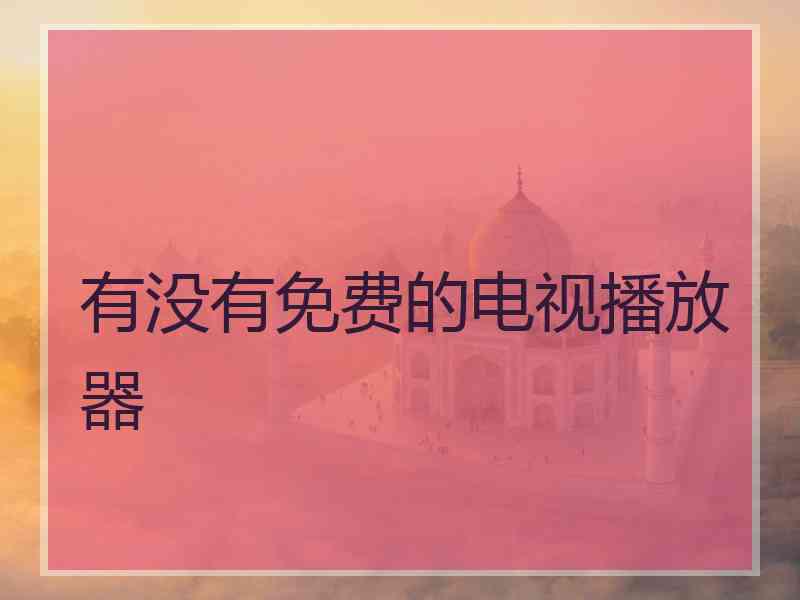 有没有免费的电视播放器