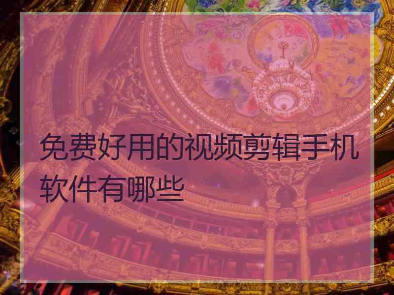 免费好用的视频剪辑手机软件有哪些