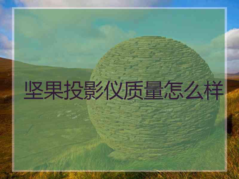 坚果投影仪质量怎么样