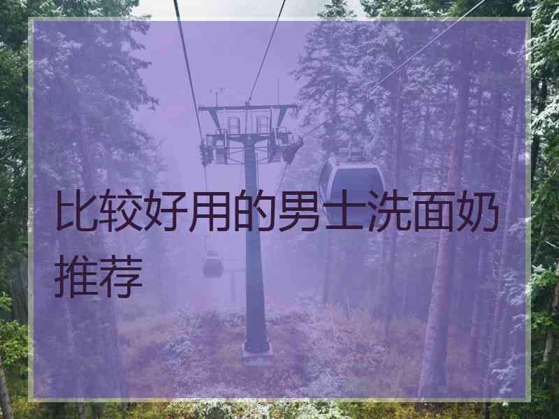 比较好用的男士洗面奶推荐