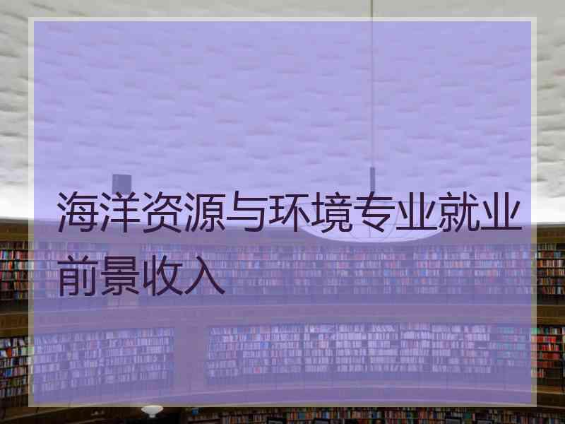 海洋资源与环境专业就业前景收入