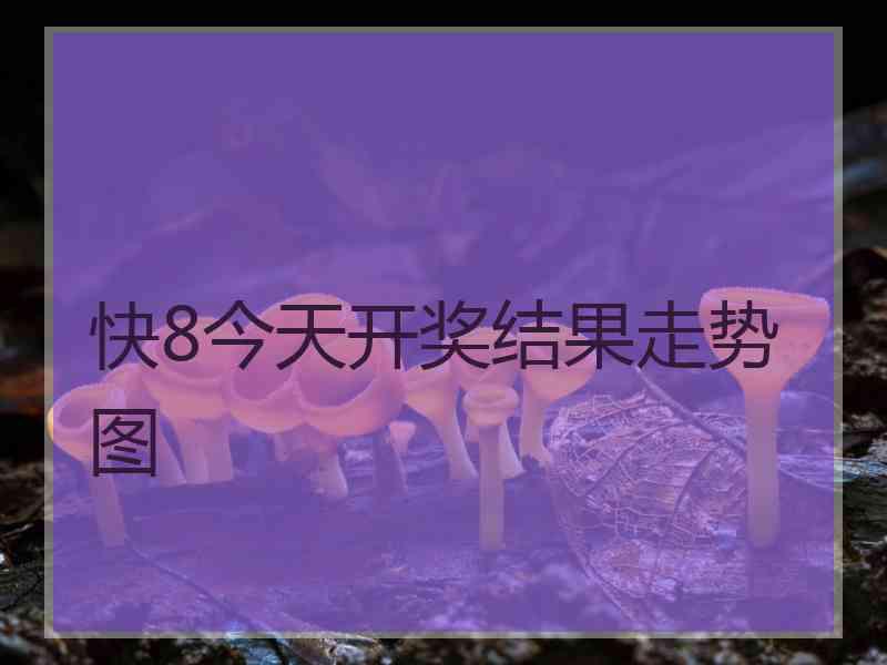 快8今天开奖结果走势图