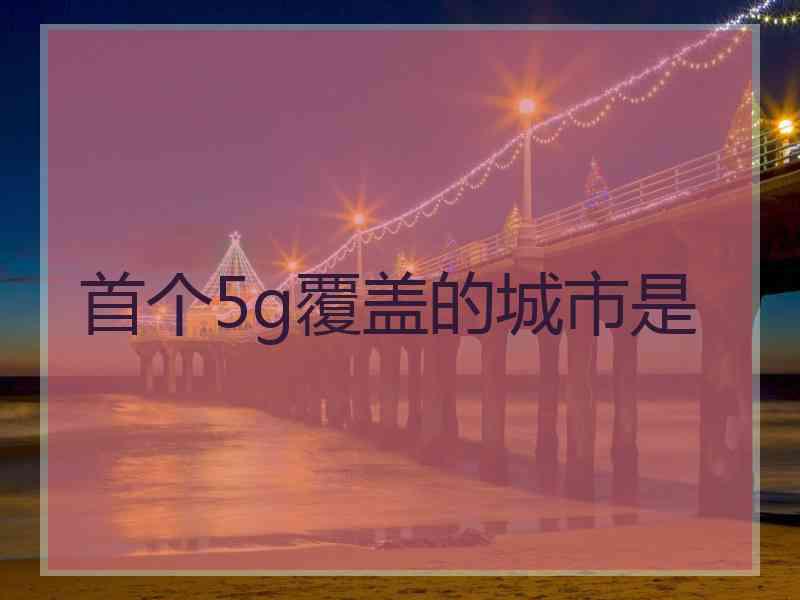 首个5g覆盖的城市是