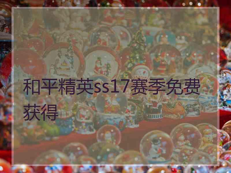 和平精英ss17赛季免费获得