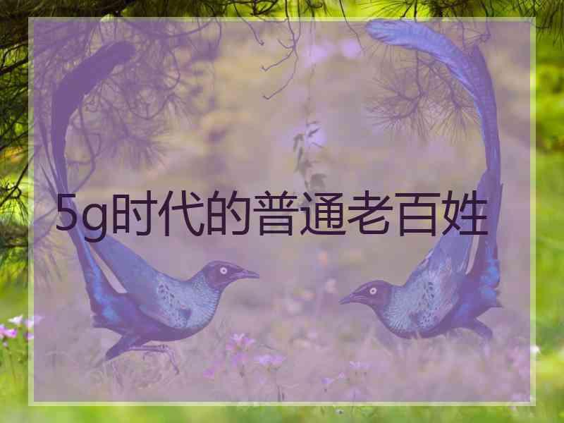 5g时代的普通老百姓