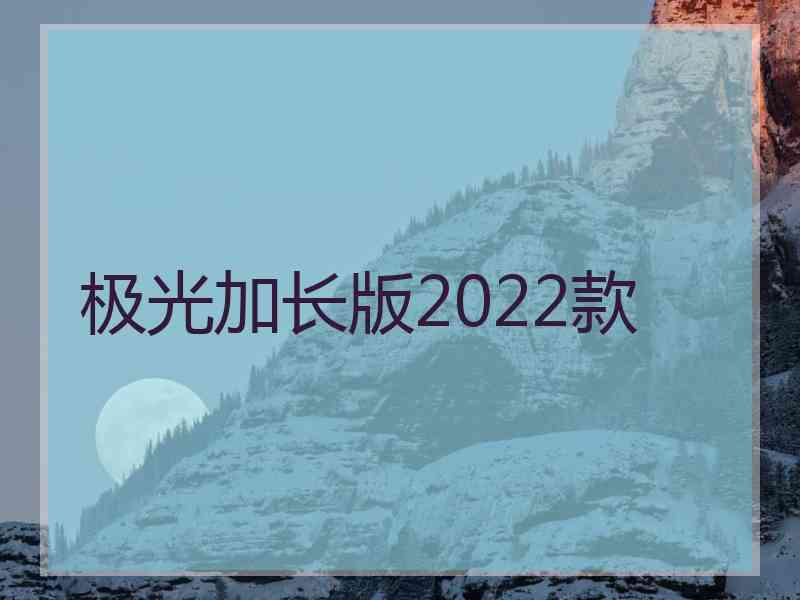 极光加长版2022款