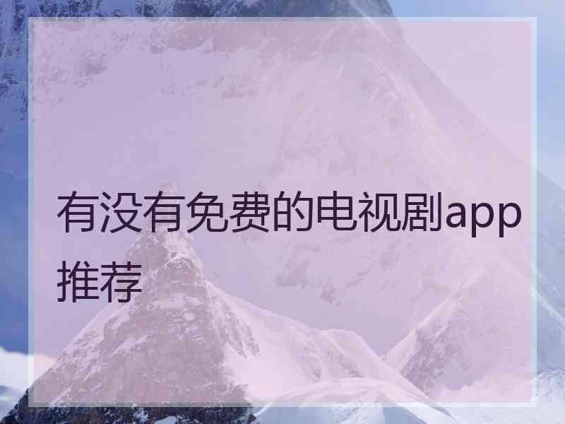 有没有免费的电视剧app推荐