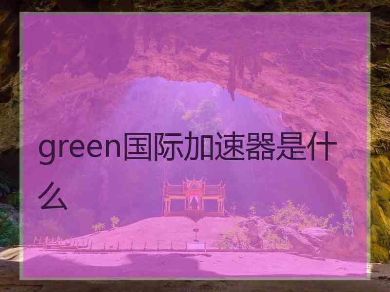 green国际加速器是什么