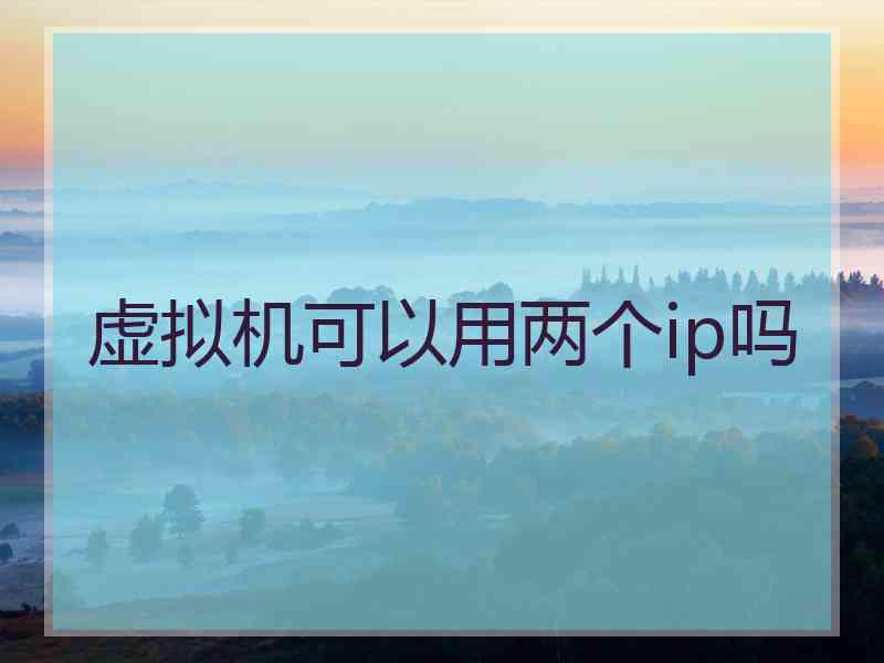 虚拟机可以用两个ip吗