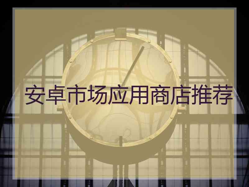 安卓市场应用商店推荐