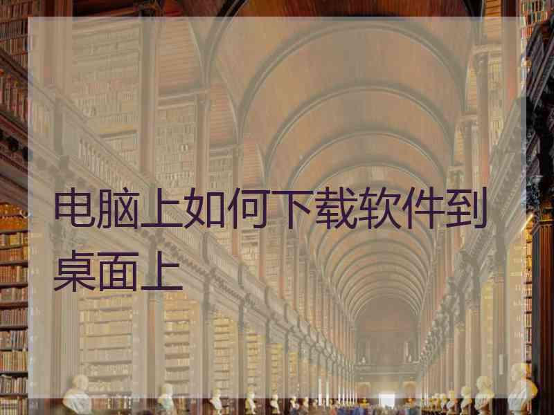 电脑上如何下载软件到桌面上