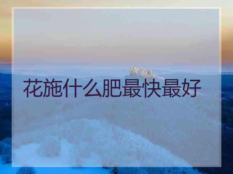花施什么肥最快最好