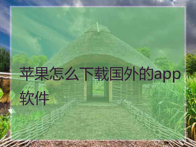 苹果怎么下载国外的app软件