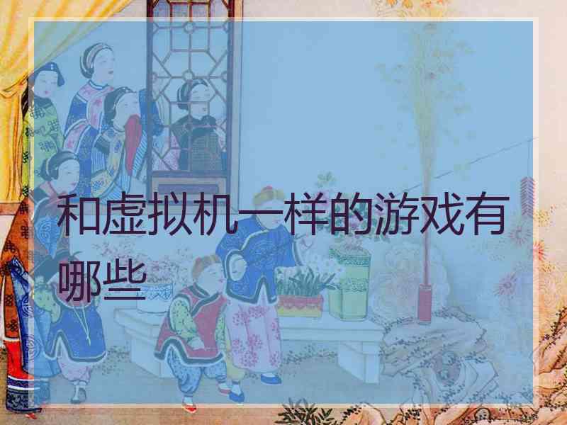 和虚拟机一样的游戏有哪些